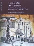 Los grilletes de la ciencia : discriminación y antirracismo en la ciencia en Cuba, 1800-1959