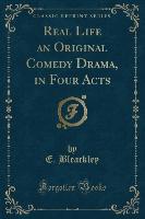 Real Life an Original Comedy Drama, in Four Acts (Classic Reprint)