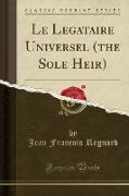 Le Legataire Universel (the Sole Heir) (Classic Reprint)