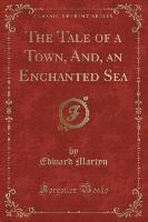 The Tale of a Town, And, an Enchanted Sea (Classic Reprint)
