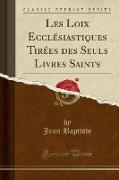 Les Loix Ecclésiastiques Tirées des Seuls Livres Saints (Classic Reprint)