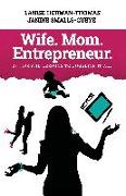 Wife. Mom. Entrepreneur.: 23 Tips and Lessons to Juggling It All