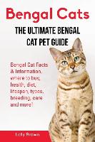 Bengal Cats: Bengal Cat Facts & Information, Where to Buy, Health, Diet, Lifespan, Types, Breeding, Care and More! the Ultimate Ben