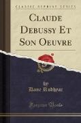Claude Debussy Et Son Oeuvre (Classic Reprint)