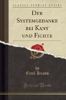 Der Systemgedanke bei Kant und Fichte (Classic Reprint)