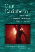 Our Caribbean: A Gathering of Lesbian and Gay Writing from the Antilles