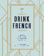 How to Drink French Fluently: A Guide to Joie de Vivre with St-Germain Cocktails [A Cocktail Recipe Book]