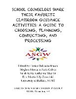 School Counselors Share Their Favorite Classroom Guidance Activities: A Guide To: A Guide to Choosing, Planning, Conducting, and Processing