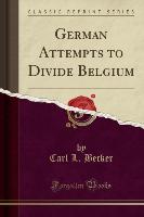 German Attempts to Divide Belgium (Classic Reprint)