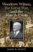Woodrow Wilson, the Great War, and the Fourth Estate