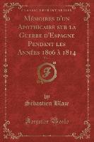 Mémoires d'un Apothicaire sur la Guerre d'Espagne Pendant les Années 1806 à 1814, Vol. 1 (Classic Reprint)