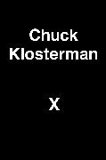 Chuck Klosterman X: A Highly Specific, Defiantly Incomplete History of the Early 21st Century