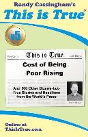 This is True [v5]: Cost of Being Poor Rising: And 500 Other Bizarre-but-True Stories and Headlines from the World's Press