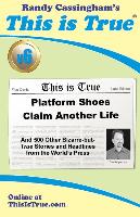 This is True [v6]: Platform Shoes Claim Another Life: And 500 Other Bizarre-but-True Stories and Headlines from the World's Press