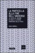 La particella alla fine dell'universo. La caccia al bosone di Higgs e le nuove frontiere della fisica