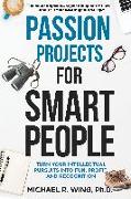 Passion Projects for Smart People: Turn Your Intellectual Pursuits Into Fun, Profit and Recognition