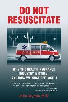 Do Not Resuscitate: Why the Health Industry is Dying, and How We Must Replace It