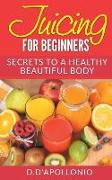 Juicing: Juicing For Beginners Secrets To The Health Benefits Of Juicing 30 Unique Recipes