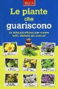 Le piante che guariscono. Le erbe più efficaci per curare tutti i disturbi più comuni