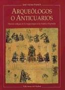 Arqueólogos o anticuarios : historia antigua de la arqueología en la América española