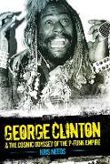 George Clinton & the Cosmic Odyssey of the P-Funk Empire
