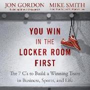 You Win in the Locker Room First: The 7 C's to Build a Winning Team in Business, Sports, and Life