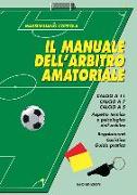 Manuale dell'arbitro amatoriale. Calcio a 11, calcio a 7, calcio a 5. Aspetto tecnico e psicologico dell'arbitro. Regolamenti, casistica, guida pratica