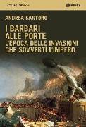 I barbari alle porte. L'epoca delle invasioni che sovvertì l'impero