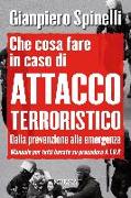 Che cosa fare in caso di attacco terroristico. Dalla prevenzione alle emergenze. Manuale per tutti basato su procedure A.T.B.P