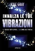 Innalza le tue vibrazioni. 111 pratiche per sviluppare le tue connessioni spirituali