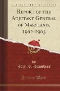 Report of the Adjutant General of Maryland, 1902-1903 (Classic Reprint)