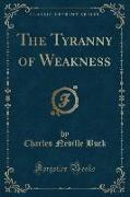 The Tyranny of Weakness (Classic Reprint)