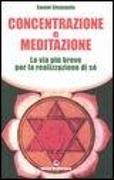 Concentrazione e meditazione. La via più breve per la realizzazione di sé