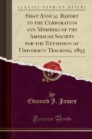 First Annual Report to the Corporation and Members of the American Society for the Extension of University Teaching, 1893 (Classic Reprint)