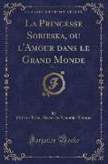 La Princesse Sobieska, ou l'Amour dans le Grand Monde, Vol. 1 (Classic Reprint)