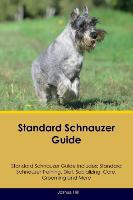 Standard Schnauzer Guide Standard Schnauzer Guide Includes: Standard Schnauzer Training, Diet, Socializing, Care, Grooming, Breeding and More