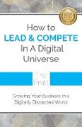 How To Lead and Compete In A Digital Universe: Growing Your Business In A Digitally Distracted World