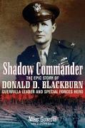 Shadow Commander: The Epic Story of Donald D. Blackburn--Guerrilla Leader and Special Forces Hero