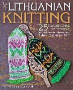 The Art of Lithuanian Knitting: 25 Traditional Patterns and the People, Places, and History That Inspire Them