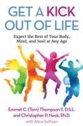 Get a Kick Out of Life: Expect the Best of Your Body, Mind, and Soul at Any Age