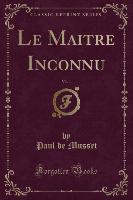 Le Maitre Inconnu, Vol. 1 (Classic Reprint)