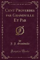 Cent Proverbes par Grandville Et Par (Classic Reprint)