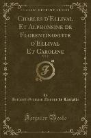 Charles d'Ellival Et Alphonsine de Florentinosuite d'Ellival Et Caroline, Vol. 2 (Classic Reprint)