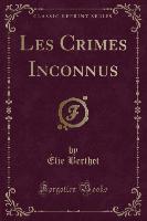 Les Crimes Inconnus (Classic Reprint)