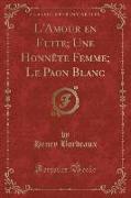 L'Amour en Fuite, Une Honnête Femme, Le Paon Blanc (Classic Reprint)