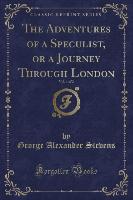 The Adventures of a Speculist, or a Journey Through London, Vol. 1 of 2 (Classic Reprint)