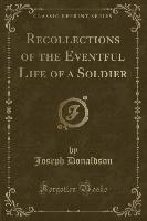 Recollections of the Eventful Life of a Soldier (Classic Reprint)