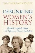 Debunking Women's History: Myths & Legends about 101 Infamous Women Exploded