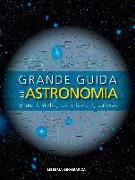 Grande guida dell'astronomia. Pianeti, stelle, costellazioni, galassie. Un viaggio nell'universo tra scienza ed estetica