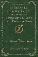Le Trésor De L'écolier Français, or the Art of Translating English Into French at Sight (Classic Reprint)